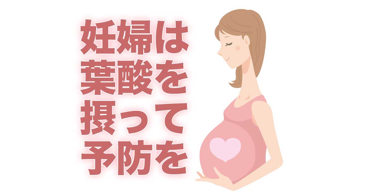 妊婦は葉酸の摂取で予防が必要