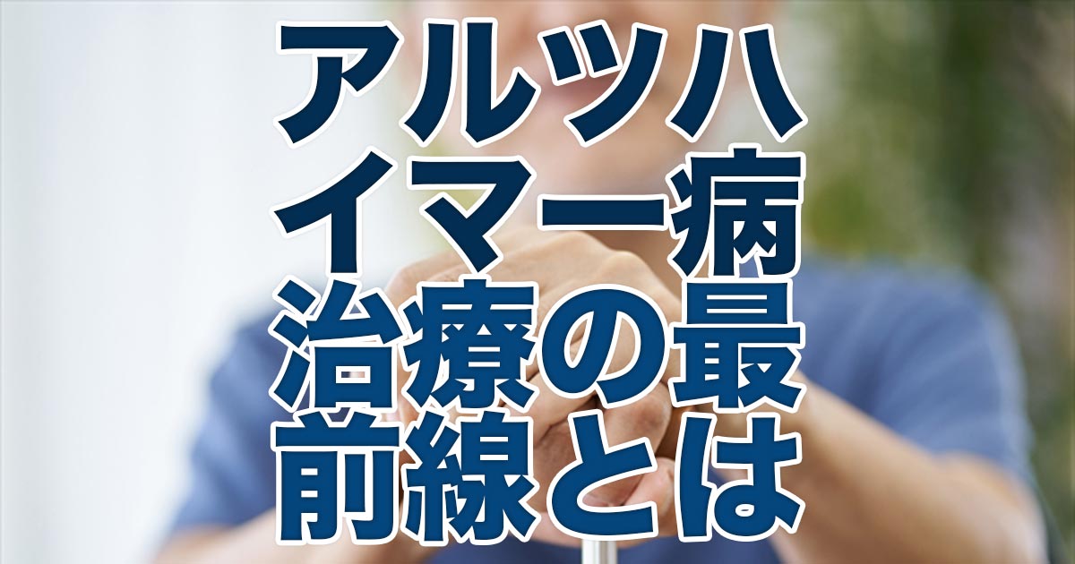 アルツハイマー病治療の最前線