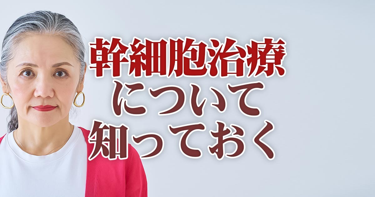 幹細胞治療について知っておきたいこと