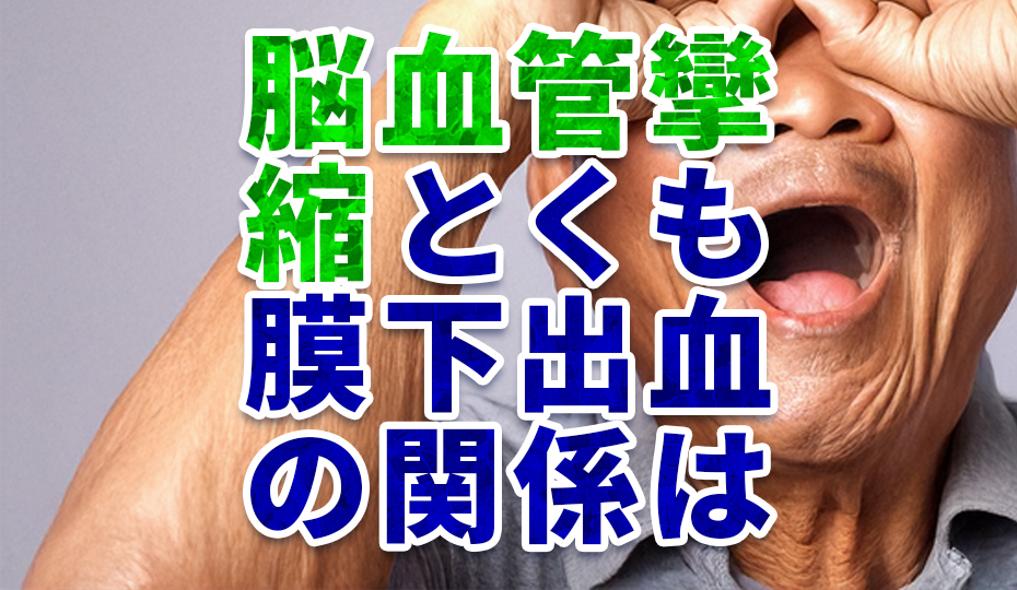 くも膜下出血後の血管攣縮が引き起こす脳梗塞のリスクとは？