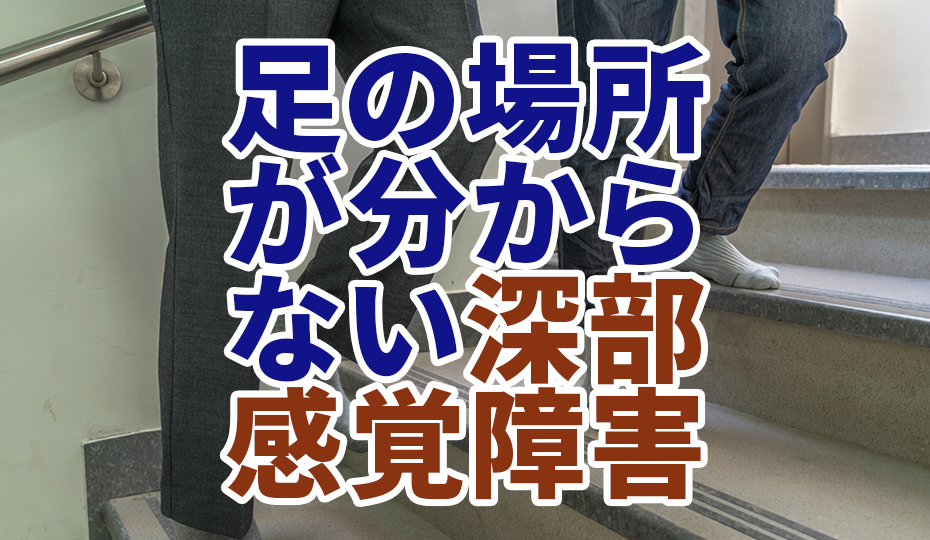 足の場所が分からなくなる深部感覚障害とは？
